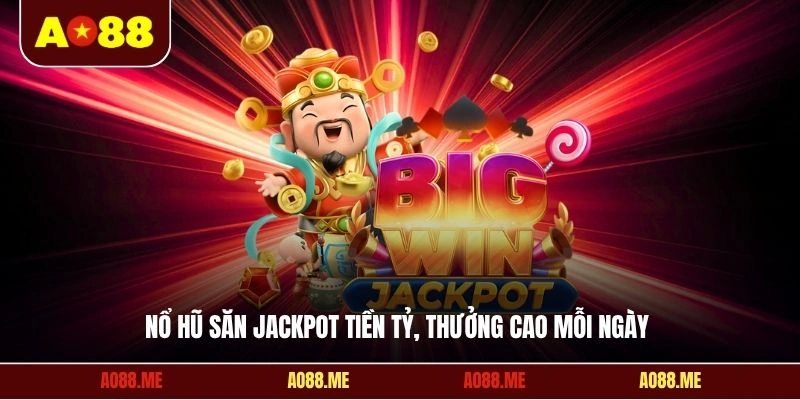 Nổ hũ săn Jackpot tiền tỷ, thưởng cao mỗi ngày 